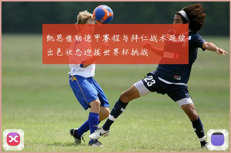 凯恩借助德甲赛程与拜仁战术延续出色状态迎接世界杯挑战