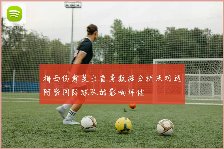 梅西伤愈复出首秀数据分析及对迈阿密国际球队的影响评估