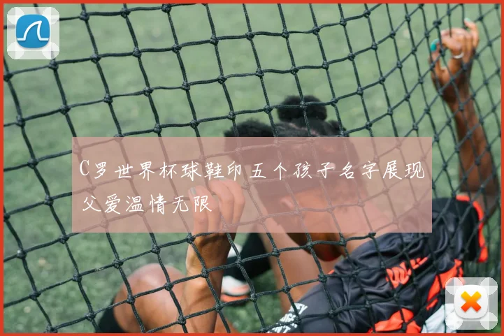 C罗世界杯球鞋印五个孩子名字展现父爱温情无限
