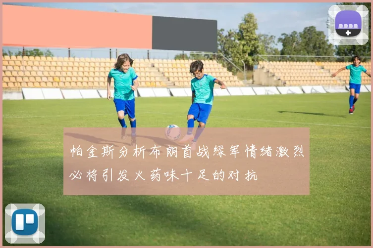 帕金斯分析布朗首战绿军情绪激烈必将引发火药味十足的对抗