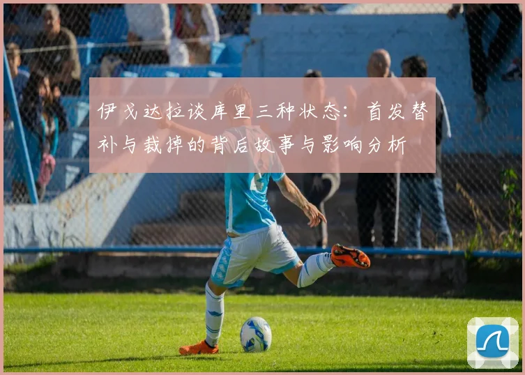 伊戈达拉谈库里三种状态：首发替补与裁掉的背后故事与影响分析