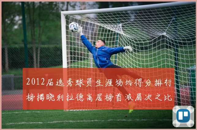 2012届选秀球员生涯场均得分排行榜揭晓利拉德高居榜首浓眉次之比尔紧随其后