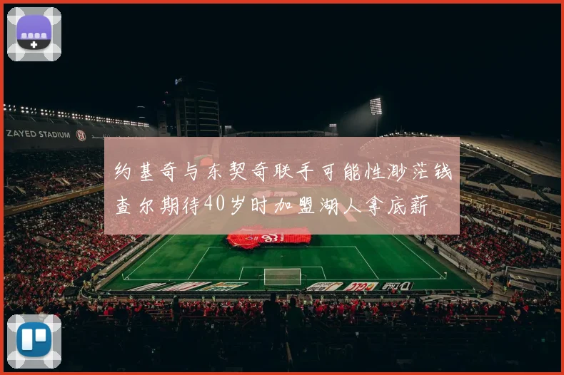 约基奇与东契奇联手可能性渺茫钱查尔期待40岁时加盟湖人拿底薪
