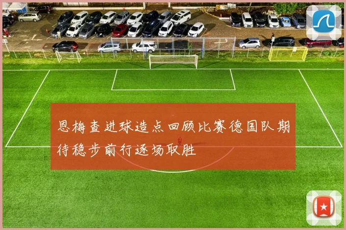 恩梅查进球造点回顾比赛德国队期待稳步前行逐场取胜