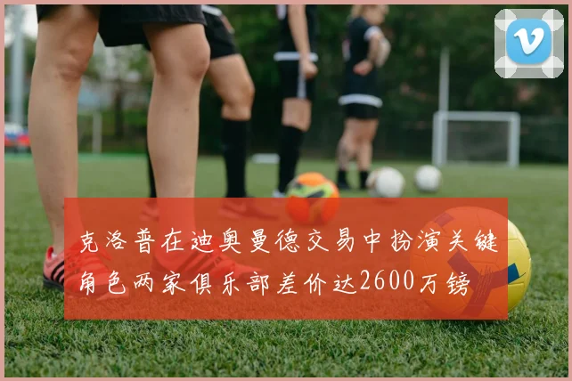 克洛普在迪奥曼德交易中扮演关键角色两家俱乐部差价达2600万镑